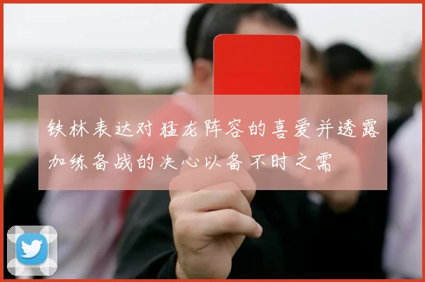 铁林表达对猛龙阵容的喜爱并透露加练备战的决心以备不时之需
