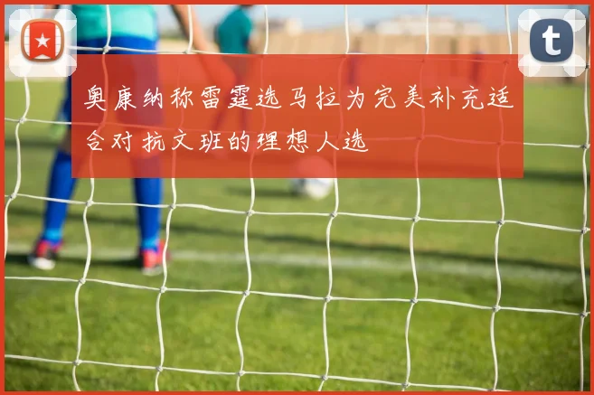 奥康纳称雷霆选马拉为完美补充适合对抗文班的理想人选