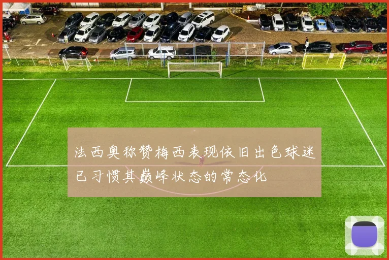 法西奥称赞梅西表现依旧出色球迷已习惯其巅峰状态的常态化