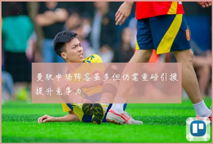 曼联中场阵容虽多但仍需重磅引援提升竞争力