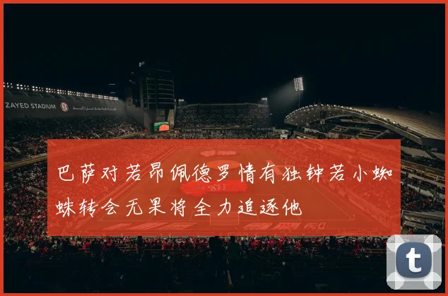 巴萨对若昂佩德罗情有独钟若小蜘蛛转会无果将全力追逐他