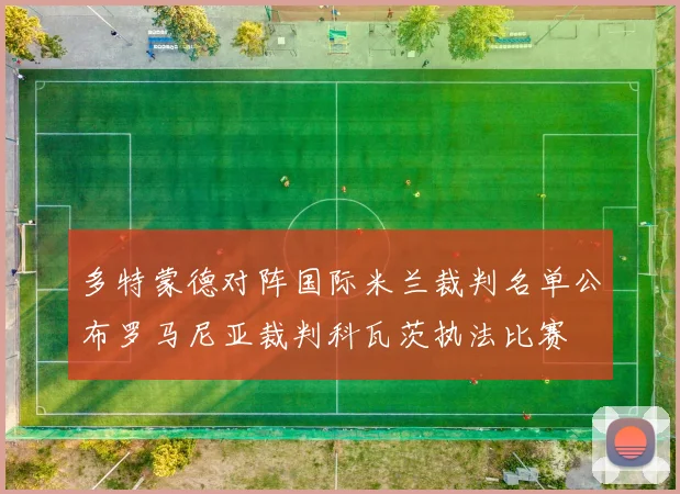 多特蒙德对阵国际米兰裁判名单公布罗马尼亚裁判科瓦茨执法比赛