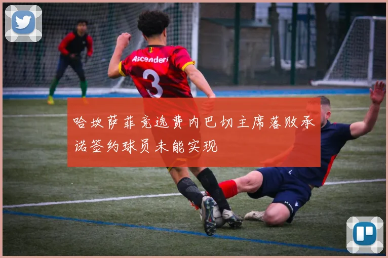 哈坎萨菲竞选费内巴切主席落败承诺签约球员未能实现